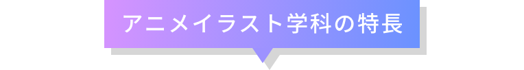 アニメイラスト学科の特長