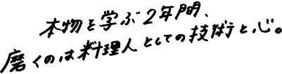 本物を学ぶ2年間、磨いたのは料理人としての技術と心。