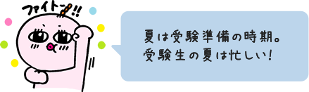 夏は受験準備の時期。受験生の夏は忙しい！